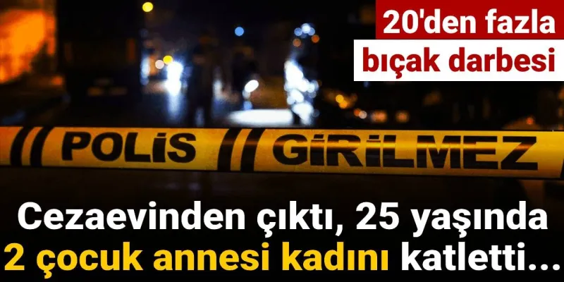 Cezaevinden çıktı, 25 yaşındaki 2 çocuk annesini katletti!