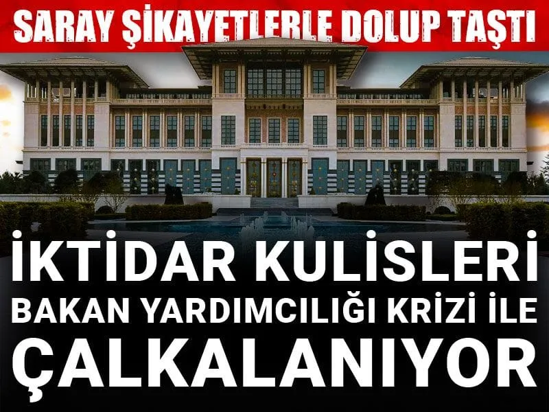 İktidar kulisleri Bakan Yardımcılığı krizi ile çalkalanıyor: Saray şikayetlerle dolup taştı