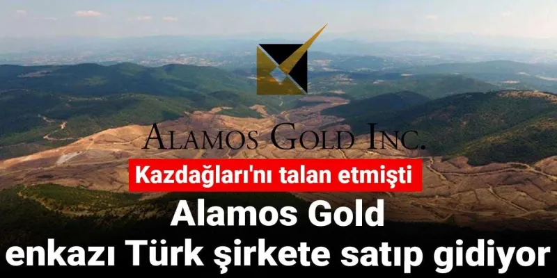 Kazdağları'nı talan etmişti: Alamos Gold enkazı Türk şirkete satıp gidiyor