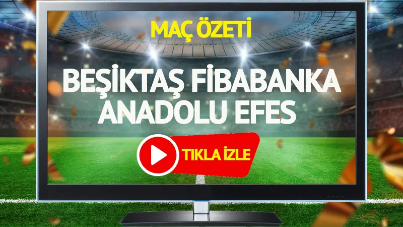 MAÇ ÖZETİ | Beşiktaş Fibabanka Anadolu Efes Maçı